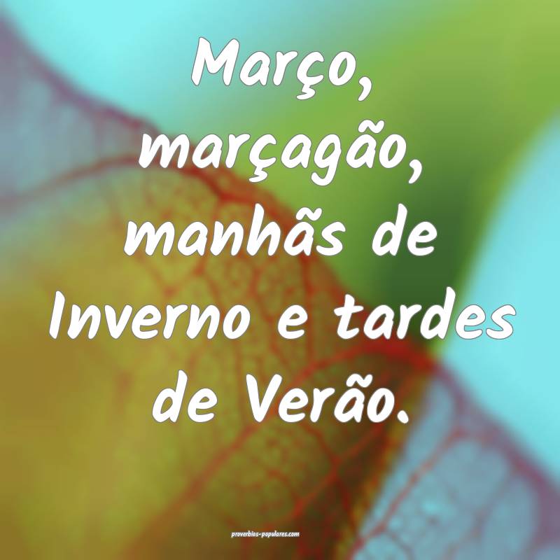 Março, marçagão, manhãs de Inverno e tardes de Verão.
...