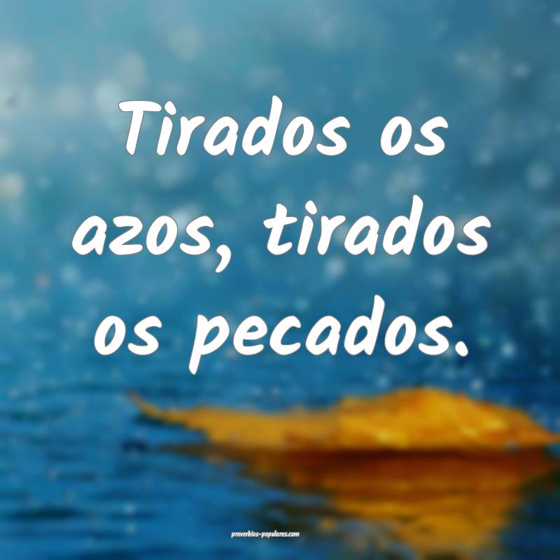 Tirados os azos, tirados os pecados.
...