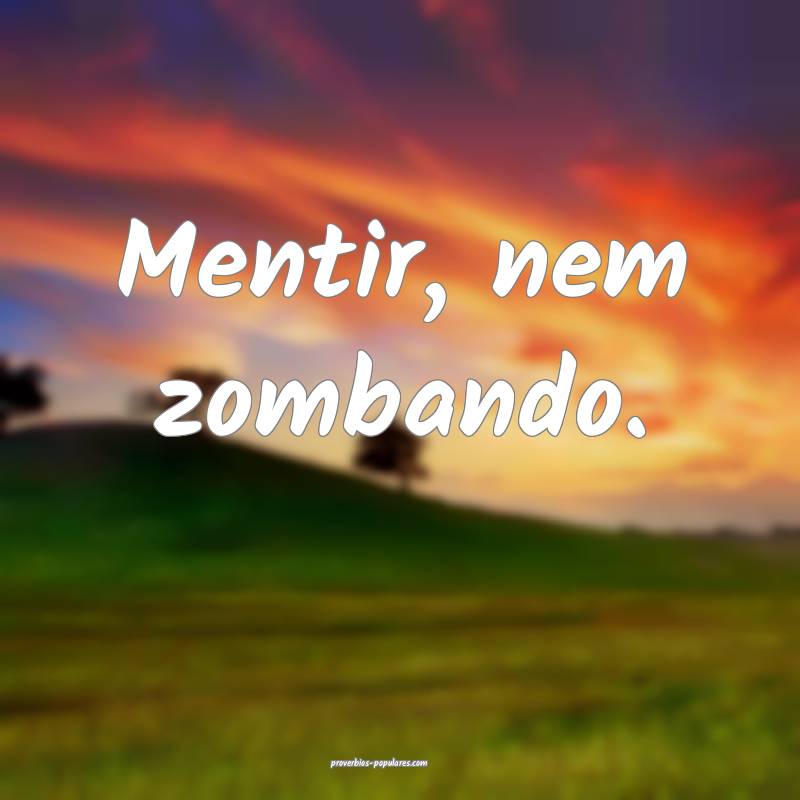 Mentir, nem zombando.
...