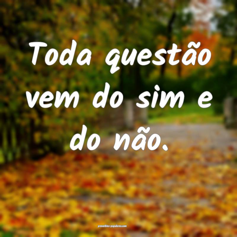 Toda questão vem do sim e do não.
...