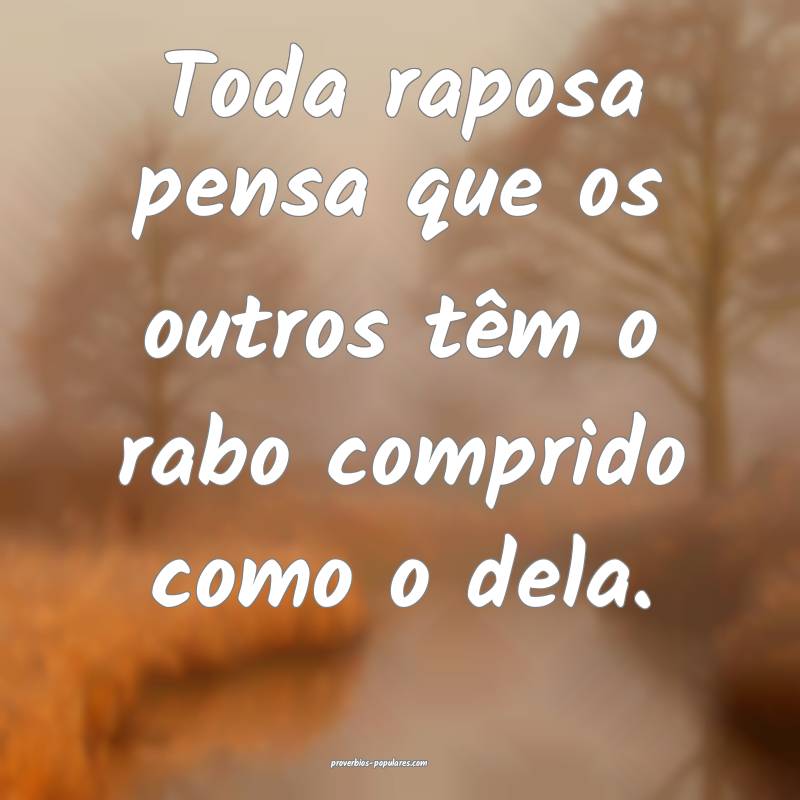 Toda raposa pensa que os outros têm o rabo compri ...