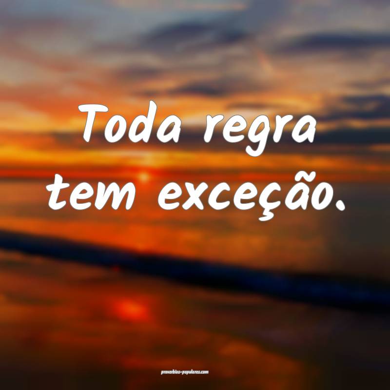 Toda regra tem exceção.
 ...