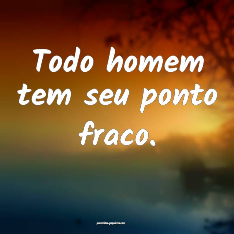 Todo homem tem seu ponto fraco.
...