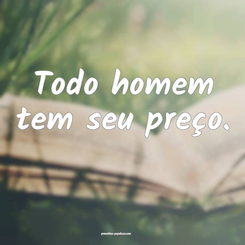 Todo homem tem seu preço.
...