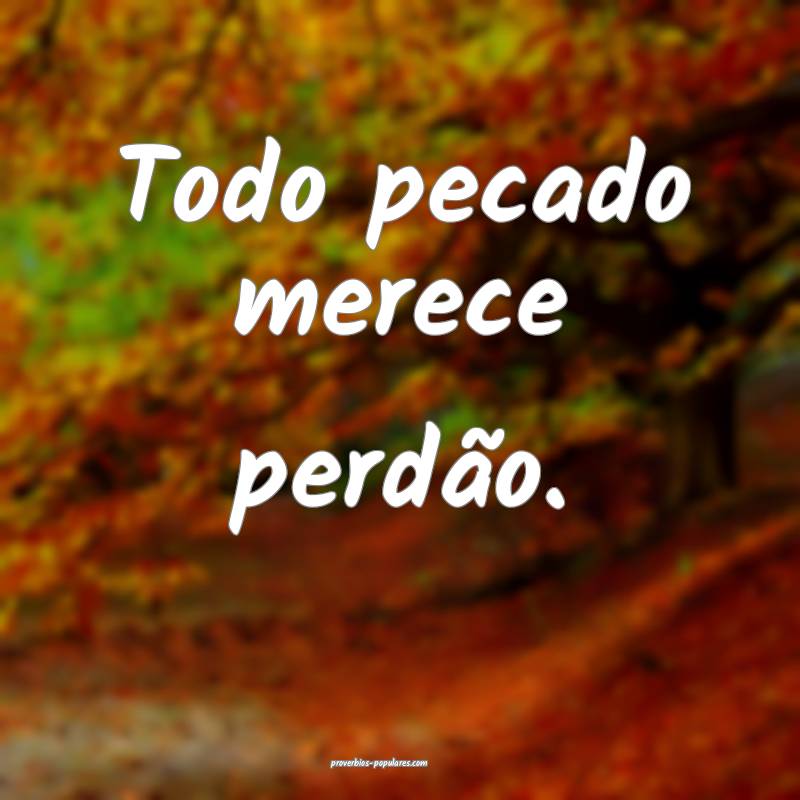 Todo pecado merece perdão.
...