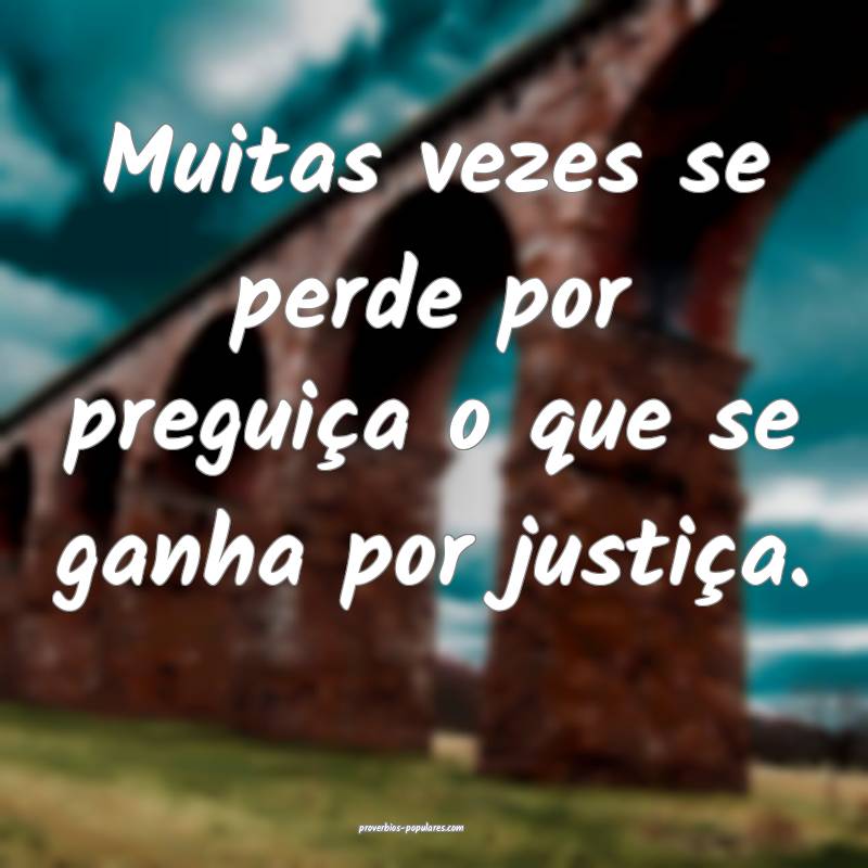 Muitas vezes se perde por preguiça o que se ganha por justiça.
...