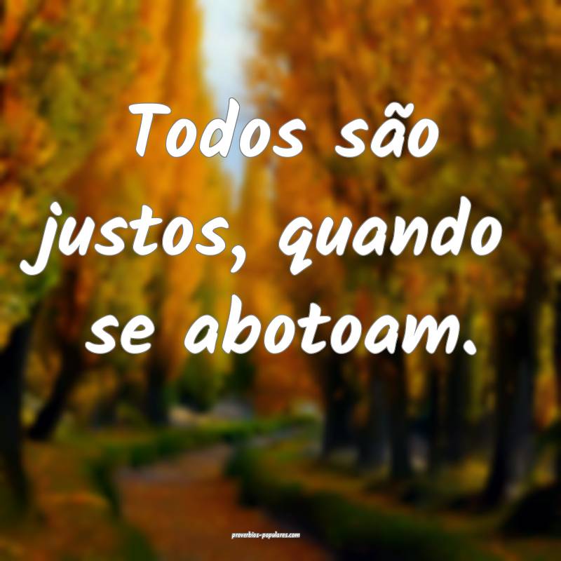 Todos são justos, quando se abotoam.
...