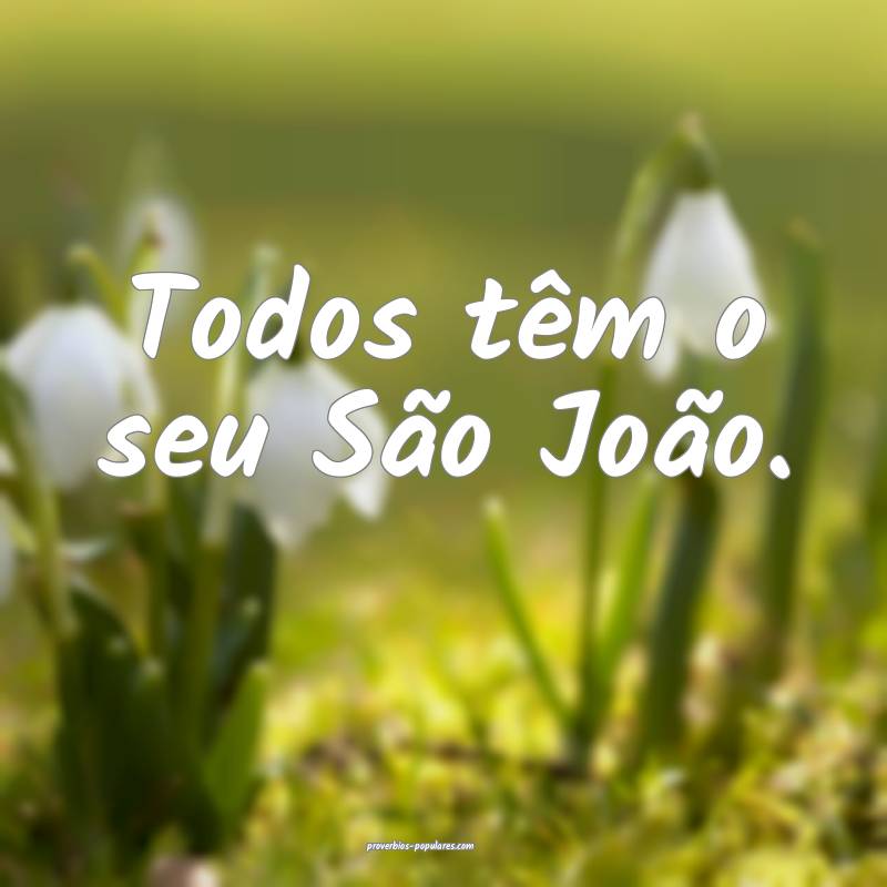 Todos têm o seu São João.
...