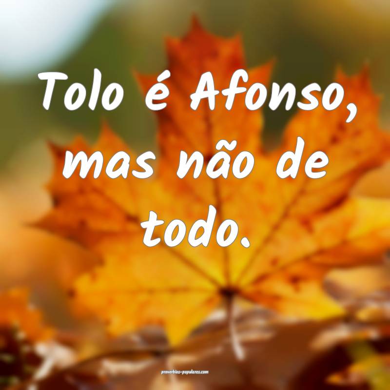 Tolo é Afonso, mas não de todo.
 ...