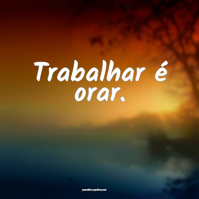 Trabalhar é orar.
...
