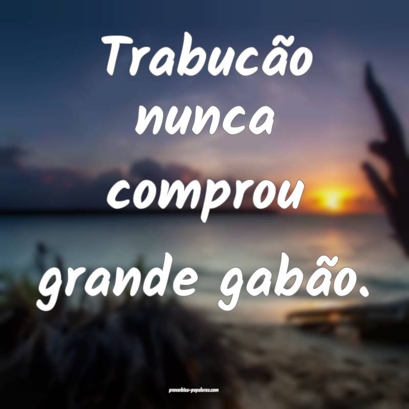 Trabucão nunca comprou grande gabão.
 ...