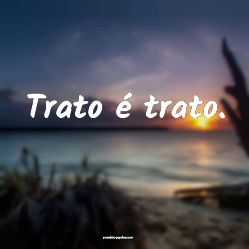 Trato é trato.
 ...