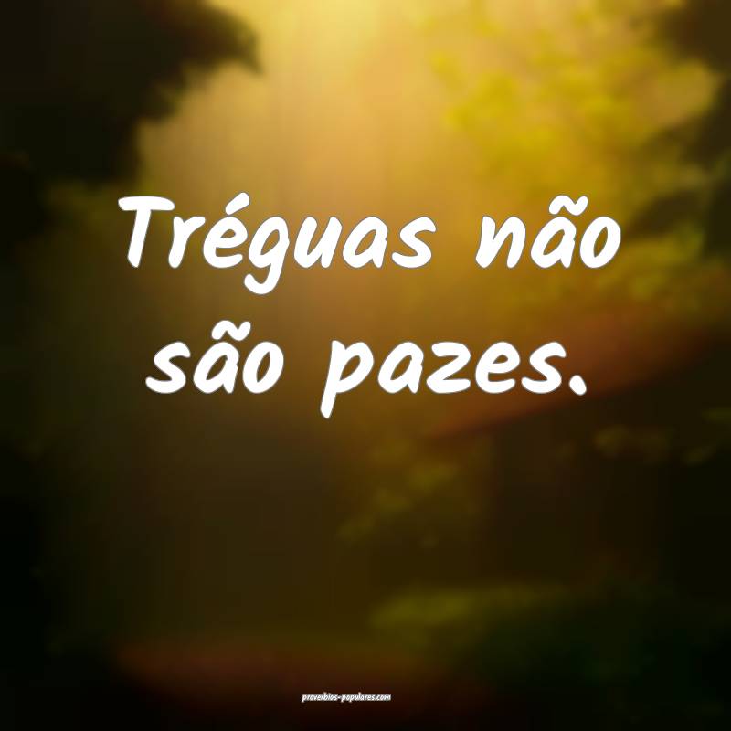 Tréguas não são pazes.
 ...
