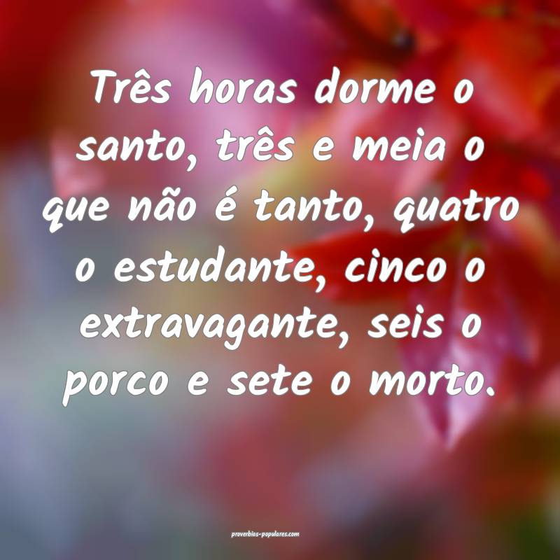 Três horas dorme o santo, três e meia o que não ...