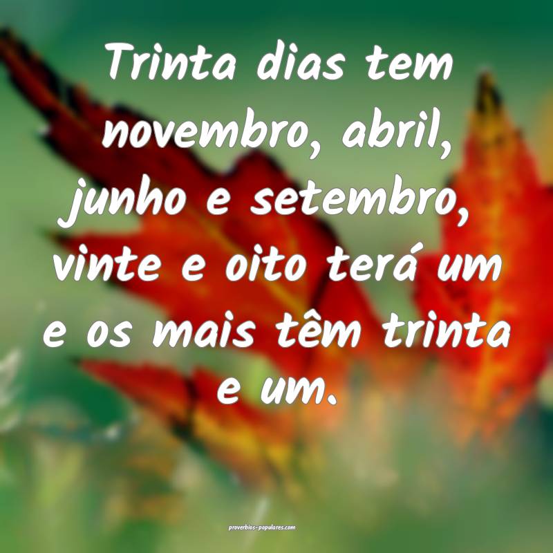 Trinta dias tem novembro, abril, junho e setembro, vinte e oito terá ...