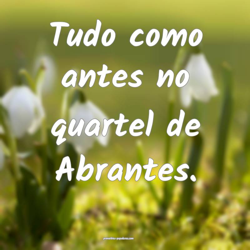 Tudo como antes no quartel de Abrantes.
 ...