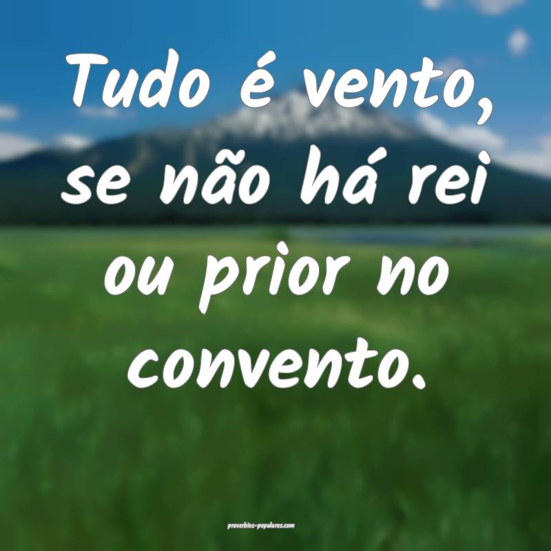 Tudo é vento, se não há rei ou prior no convent ...