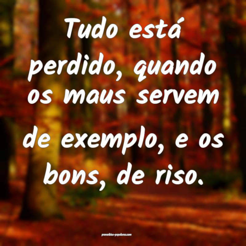 Tudo está perdido, quando os maus servem de exemp ...