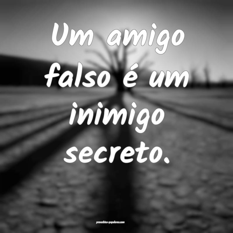 Um amigo falso é um inimigo secreto.
...