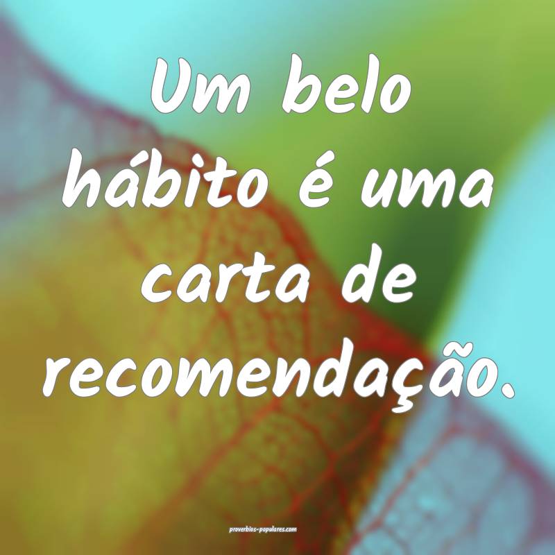 Um belo hábito é uma carta de recomendação.
...