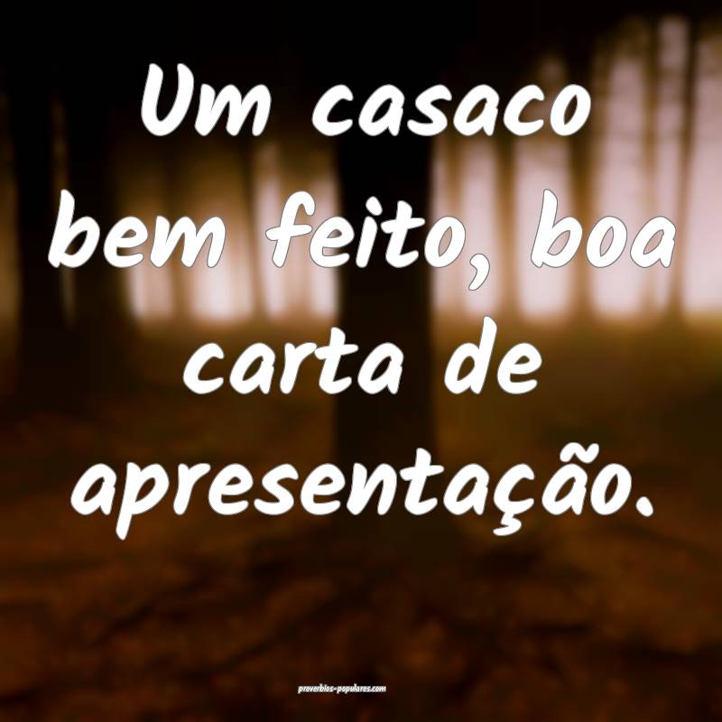 Um casaco bem feito, boa carta de apresentação.
 ...