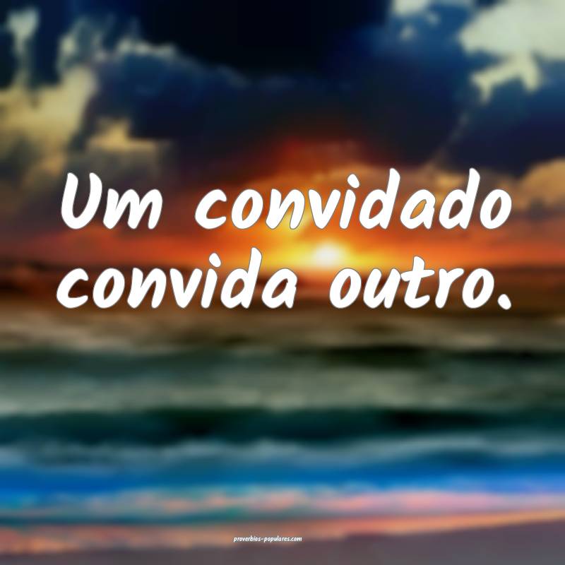 Um convidado convida outro.
 ...