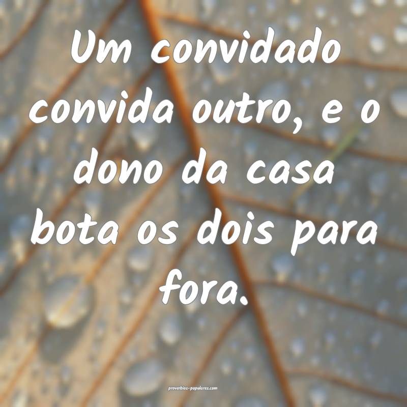 Um convidado convida outro, e o dono da casa bota os dois para fora.
...
