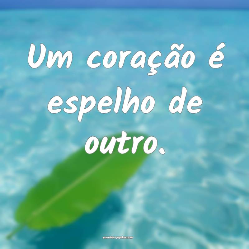 Um coração é espelho de outro.
 ...