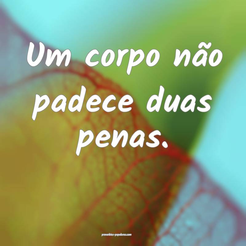 Um corpo não padece duas penas.
...