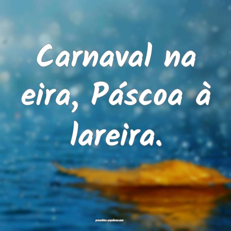 Carnaval na eira, Páscoa à lareira.
...