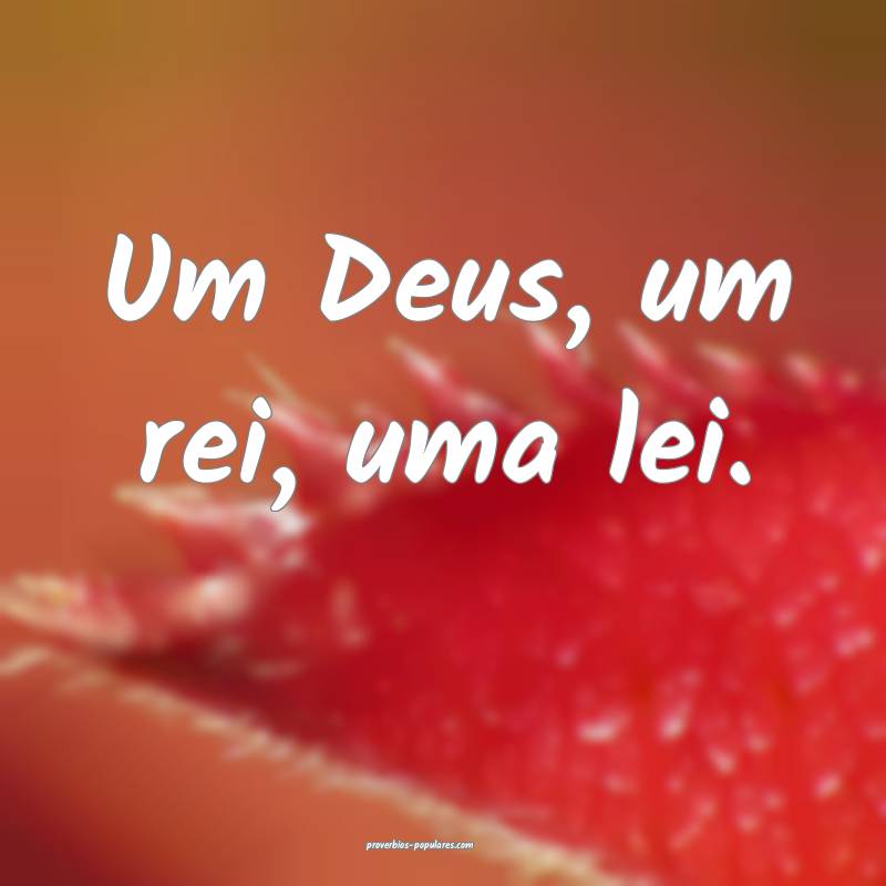 Um Deus, um rei, uma lei.
 ...