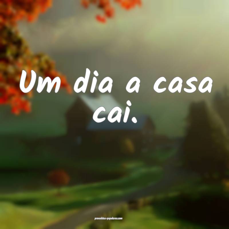 Um dia a casa cai.
 ...