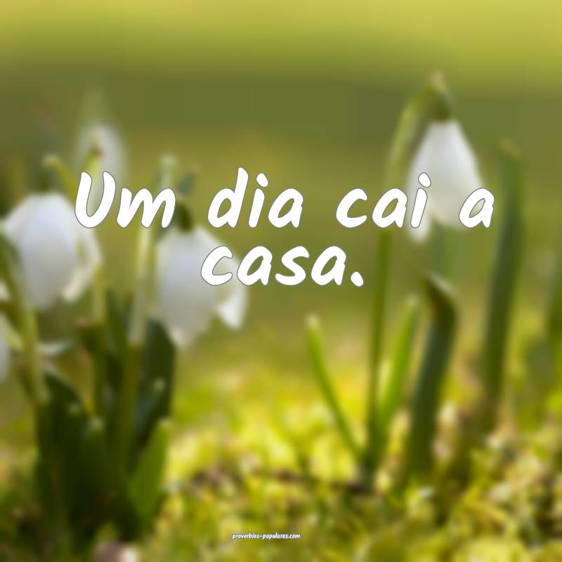 Um dia cai a casa.
...