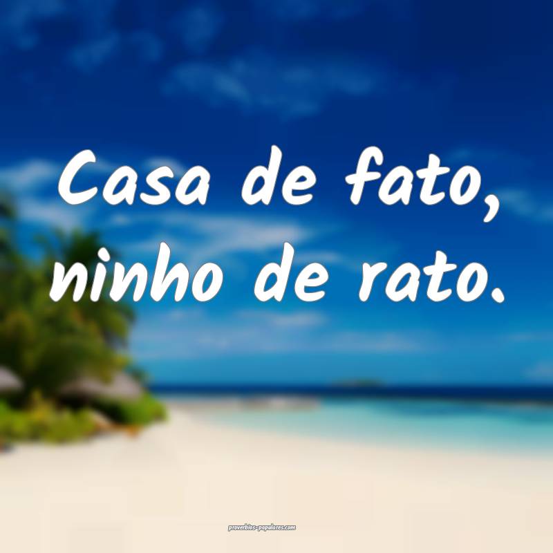Casa de fato, ninho de rato.
...
