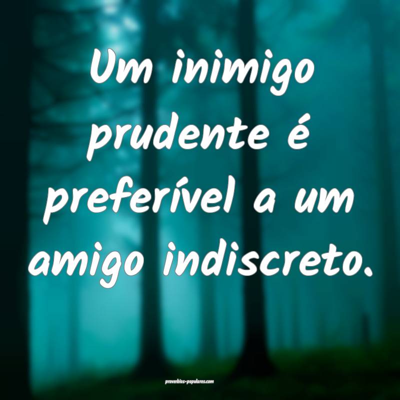 Um inimigo prudente é preferível a um amigo indiscreto.
...