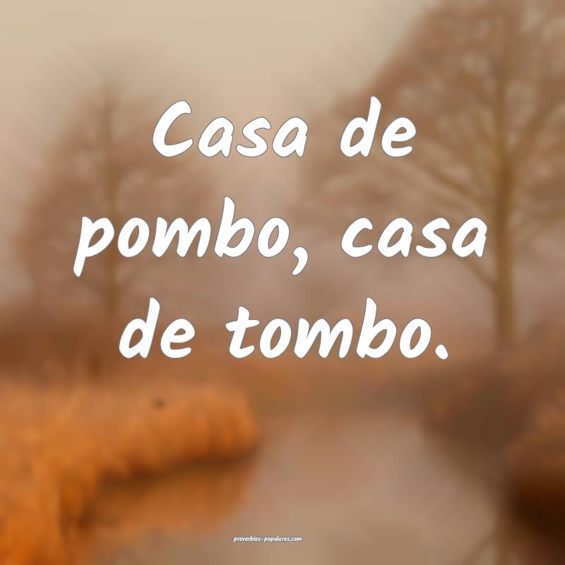 Casa de pombo, casa de tombo.
 ...