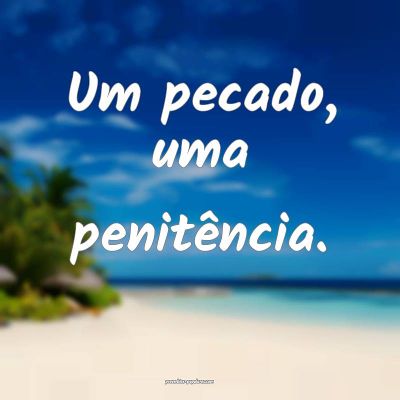 Um pecado, uma penitência.
...
