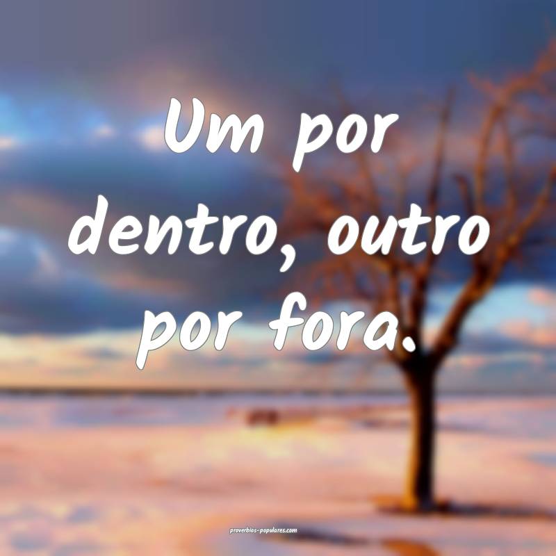 Um por dentro, outro por fora.
...