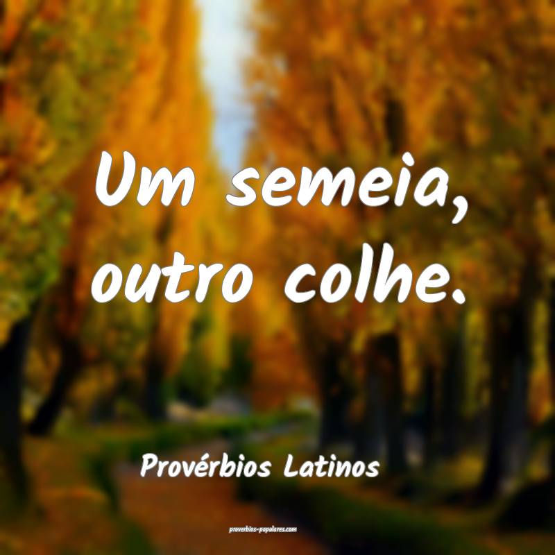 Um semeia, outro colhe.
...