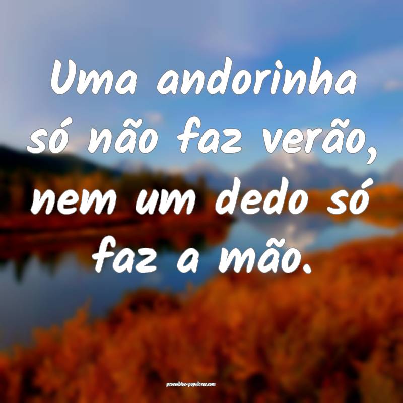 Uma andorinha só não faz verão, nem um dedo só ...