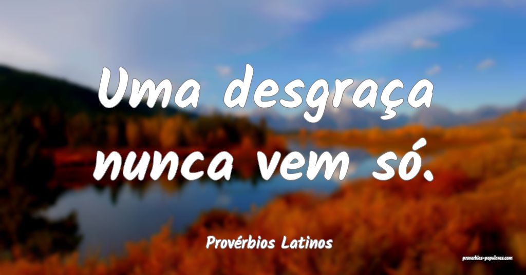 Provérbios Latinos - Uma desgraça nunca vem só. ...