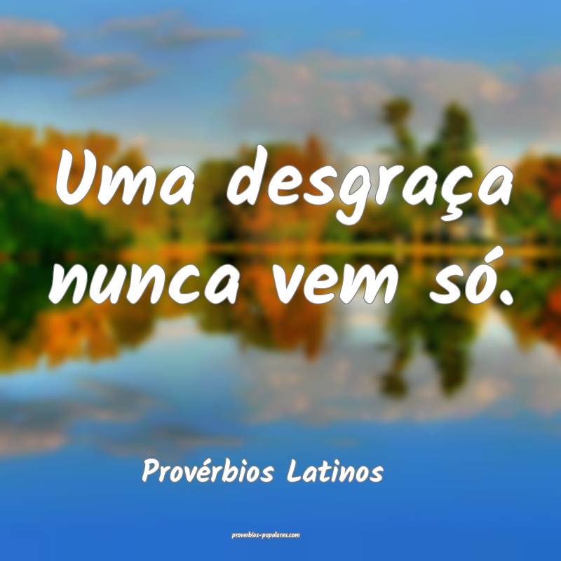 Uma desgraça nunca vem só.
...