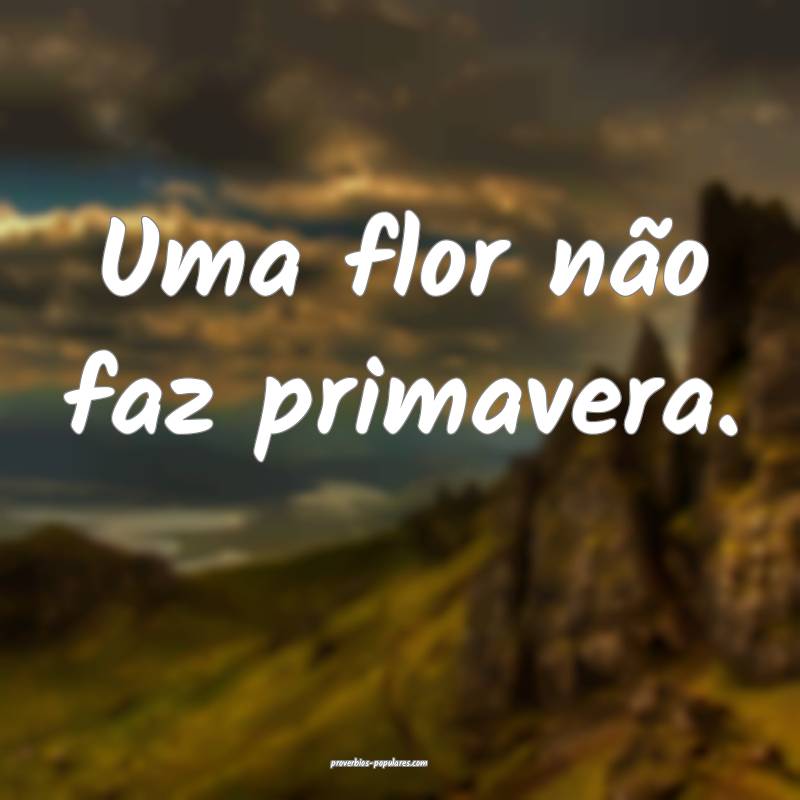Uma flor não faz primavera.
...