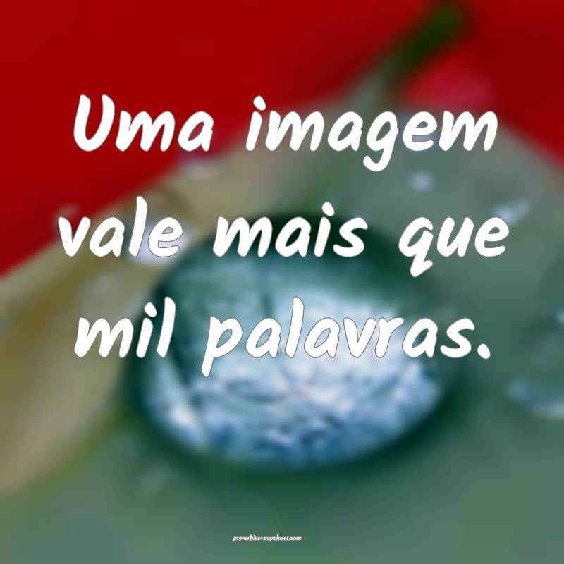 Uma imagem vale mais que mil palavras.
...