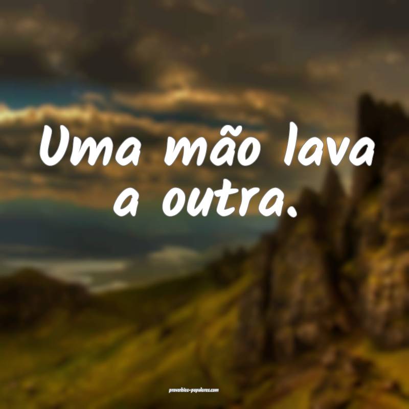 Uma mão lava a outra.
...