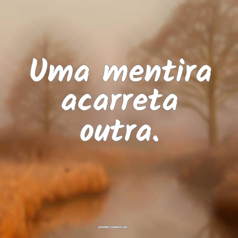 Uma mentira acarreta outra.
...