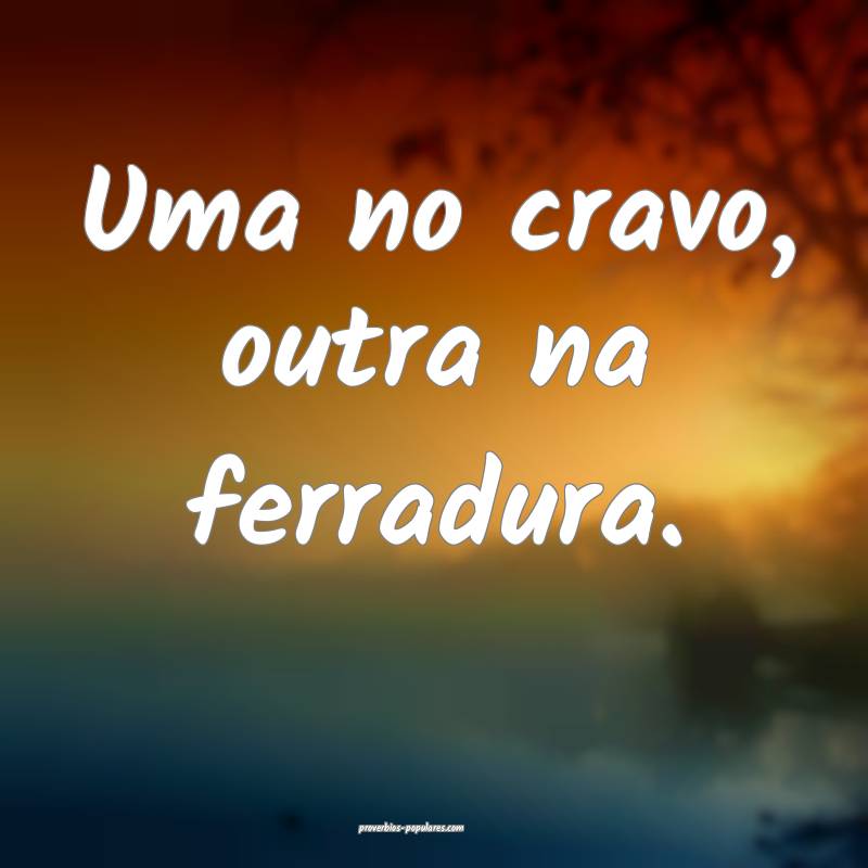 Uma no cravo, outra na ferradura.
...