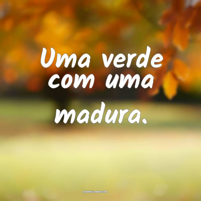 Uma verde com uma madura.
...