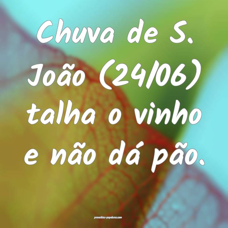 Chuva de S. João (24/06) talha o vinho e não dá pão.
...