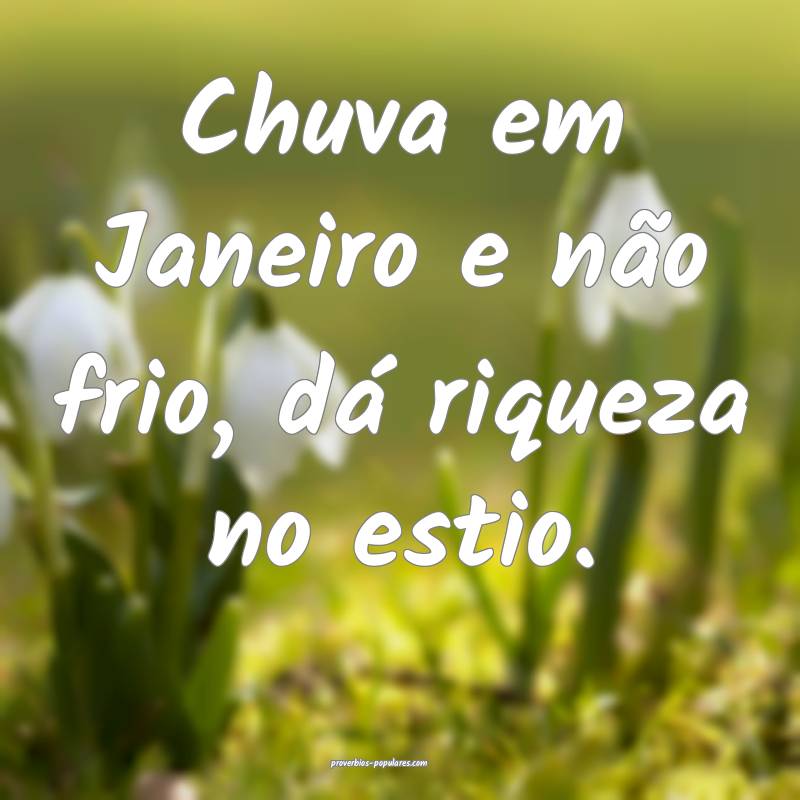 Chuva em Janeiro e não frio, dá riqueza no estio.
...